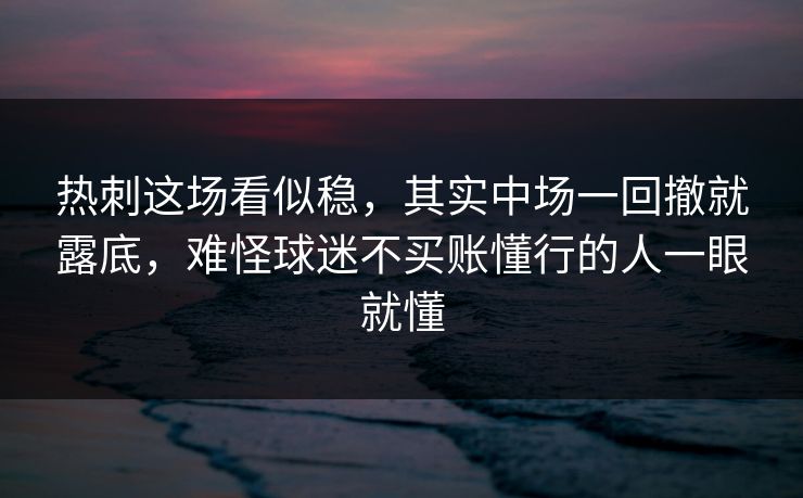 热刺这场看似稳，其实中场一回撤就露底，难怪球迷不买账懂行的人一眼就懂