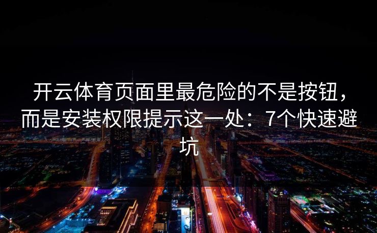 开云体育页面里最危险的不是按钮,而是安装权限提示这一处:7个快速避坑 开云体育页面里最危险的不是按钮,而是安装权限提示这一处:7个快速避坑