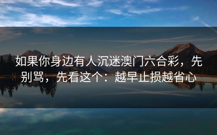 如果你身边有人沉迷澳门六合彩，先别骂，先看这个：越早止损越省心