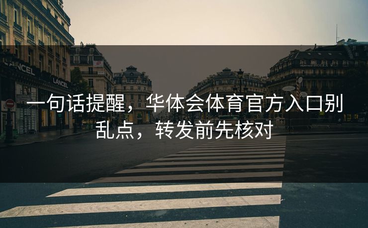 一句话提醒，华体会体育官方入口别乱点，转发前先核对