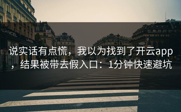 说实话有点慌，我以为找到了开云app，结果被带去假入口：1分钟快速避坑