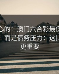 说句扎心的：澳门六合彩最伤人的不是输赢，而是债务压力：这比你想的更重要