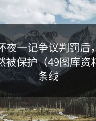 解放者杯夜一记争议判罚后，但关键球员突然被保护（49图库资料中心那条线