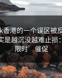 关于99tk香港的一个误区被反复传播：真相其实是越沉没越难止损：别被‘限时’催促