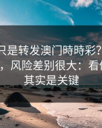 你以为只是转发澳门時時彩？不同传播方式，风险差别很大：看似小事，其实是关键