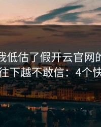 我承认我低估了假开云官网的逼真程度，越往下越不敢信：4个快速避坑