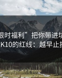 别让“限时福利”把你带进坑里：谈谈澳门PK10的红线：越早止损越省心