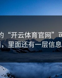 你看到的“开云体育官网”可能只是表面，里面还有一层信息收割
