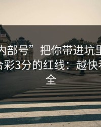 别让“内部号”把你带进坑里：谈谈澳门六合彩3分的红线：越快看懂越安全