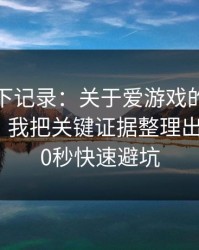我翻了下记录：关于爱游戏的假安装包套路，我把关键证据整理出来了：30秒快速避坑