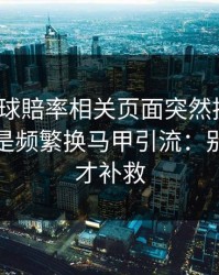 澳门足球賠率相关页面突然换域名？这往往是频繁换马甲引流：别等出事才补救