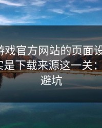 别被爱游戏官方网站的页面设计骗了，核心其实是下载来源这一关：7个快速避坑