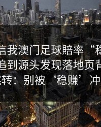 有人私信我澳门足球賠率“稳赚”链接，我追到源头发现落地页背后是多个跳转：别被‘稳赚’冲昏头