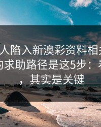 如果家人陷入新澳彩资料相关赌博，最有效的求助路径是这5步：看似小事，其实是关键