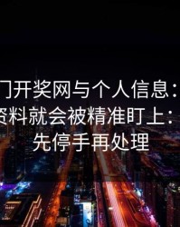 关于澳门开奖网与个人信息：为什么你一填资料就会被精准盯上：一句话：先停手再处理
