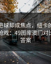库里没进球却成焦点，纽卡的离散度反倒最抢戏：49图库澳门对比图给了答案