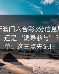 怎么判断澳门六合彩3分信息属于‘娱乐讨论’还是‘诱导参与’？一张清单：这三点先记住