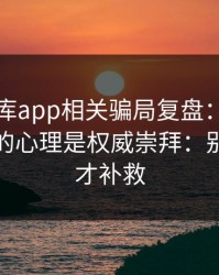 99tk图库app相关骗局复盘：他们最爱利用的心理是权威崇拜：别等出事才补救