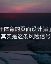 别被云开体育的页面设计骗了，核心其实是这条风险信号