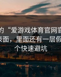 你看到的“爱游戏体育官网官网”可能只是表面，里面还有一层假入口：3个快速避坑