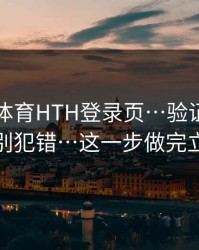 华体会体育HTH登录页…验证码这件事千万别犯错…这一步做完立刻安心