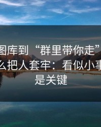 从99tk图库到“群里带你走”，这条链路怎么把人套牢：看似小事，其实是关键