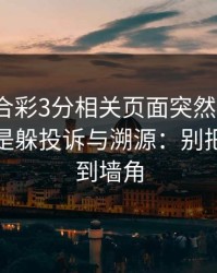 澳门六合彩3分相关页面突然换域名？这往往是躲投诉与溯源：别把自己逼到墙角