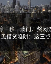 劝你冷静三秒：澳门开奖网这类内容背后常见借贷陷阱：这三点先记住