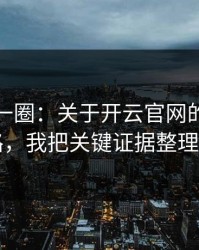 我查了一圈：关于开云官网的虚假公告套路，我把关键证据整理出来了
