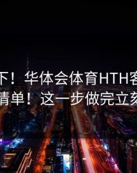 提醒一下！华体会体育HTH客服私信自检清单！这一步做完立刻安心