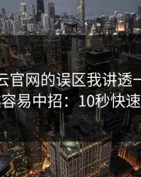关于开云官网的误区我讲透一次：越急越容易中招：10秒快速避坑