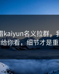 有人假借kaiyun名义拉群，我把话术拆给你看，细节才是重点