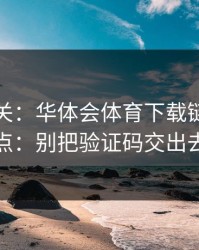 看到就关：华体会体育下载链接别乱点：别把验证码交出去