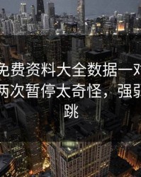 49图库免费资料大全数据一对照，快船连着两次暂停太奇怪，强弱盘还在跳