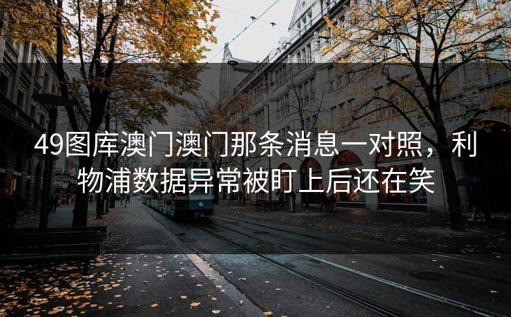 49图库澳门澳门那条消息一对照，利物浦数据异常被盯上后还在笑