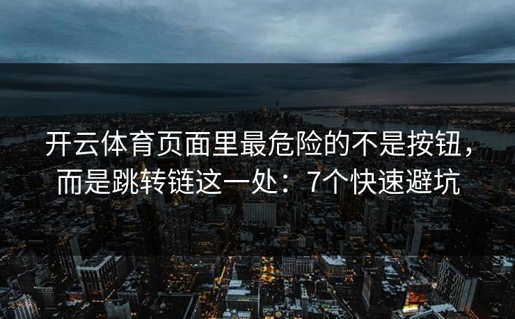 开云体育页面里最危险的不是按钮,而是跳转链这一处:7个快速避坑 开云体育页面里最危险的不是按钮,而是跳转链这一处:7个快速避坑