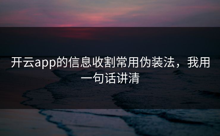 开云app的信息收割常用伪装法，我用一句话讲清
