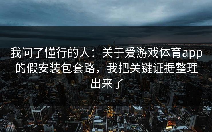 我问了懂行的人：关于爱游戏体育app的假安装包套路，我把关键证据整理出来了