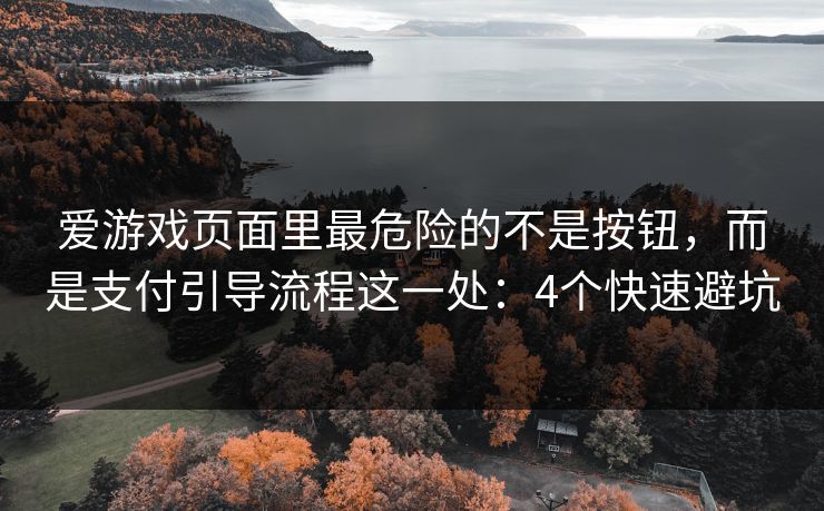 爱游戏页面里最危险的不是按钮,而是支付引导流程这一处:4个快速避坑 爱游戏页面里最危险的不是按钮,而是支付引导流程这一处:4个快速避坑