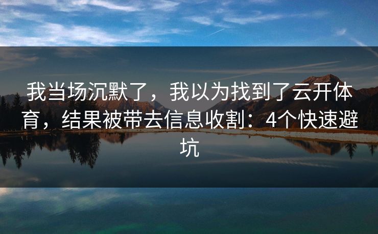 我当场沉默了,我以为找到了云开体育,结果被带去信息收割:4个快速避坑 我当场沉默了,我以为找到了云开体育,结果被带去信息收割:4个快速避坑