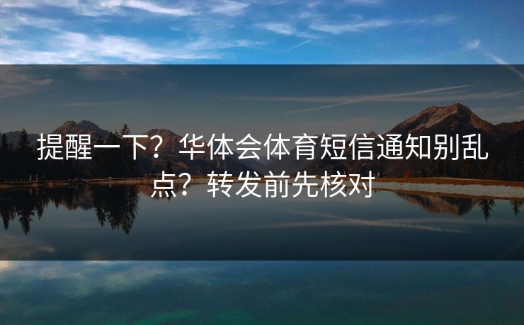 提醒一下？华体会体育短信通知别乱点？转发前先核对