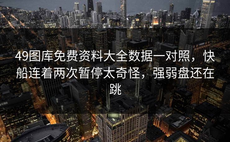 49图库免费资料大全数据一对照，快船连着两次暂停太奇怪，强弱盘还在跳