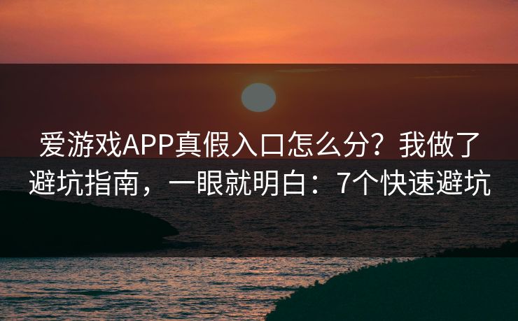 爱游戏APP真假入口怎么分？我做了避坑指南，一眼就明白：7个快速避坑