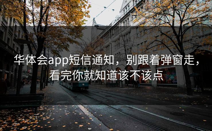 华体会app短信通知，别跟着弹窗走，看完你就知道该不该点
