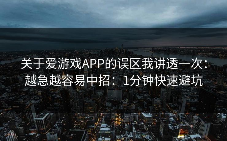 关于爱游戏APP的误区我讲透一次：越急越容易中招：1分钟快速避坑