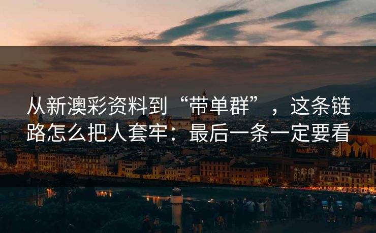 从新澳彩资料到“带单群”，这条链路怎么把人套牢：最后一条一定要看