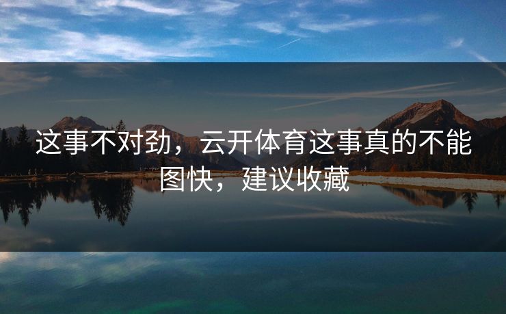 这事不对劲，云开体育这事真的不能图快，建议收藏