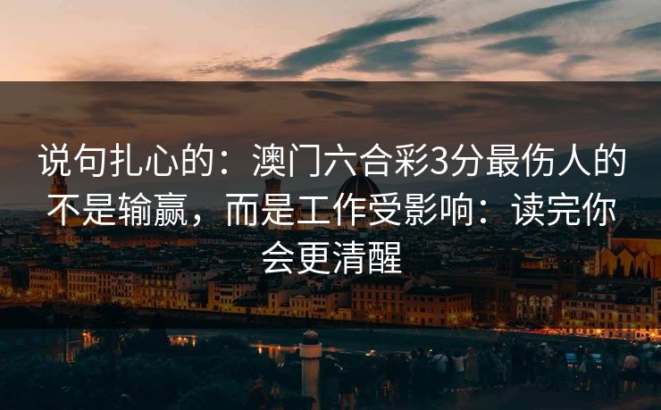 说句扎心的：澳门六合彩3分最伤人的不是输赢，而是工作受影响：读完你会更清醒