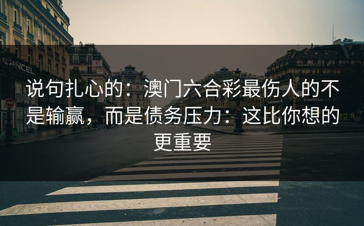 说句扎心的：澳门六合彩最伤人的不是输赢，而是债务压力：这比你想的更重要