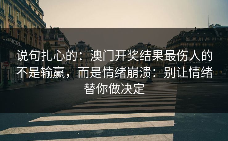说句扎心的：澳门开奖结果最伤人的不是输赢，而是情绪崩溃：别让情绪替你做决定
